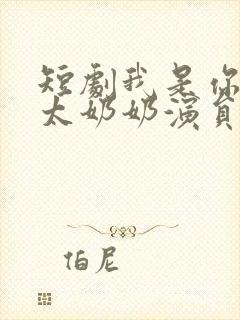 短剧我是你们的太奶奶演员表