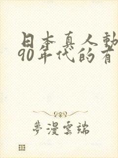 日本真人动画片90年代的有哪些