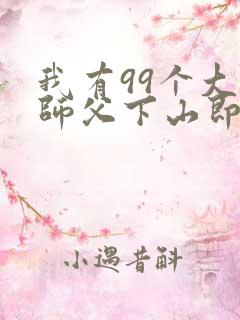 我有99个大佬师父下山即无敌周若妤在哪