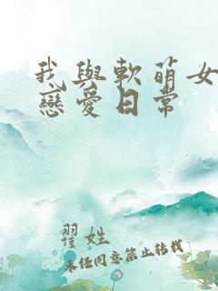 我与软萌女友的恋爱日常