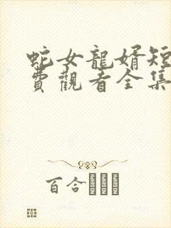 蛇女龙婿短剧免费观看全集高清