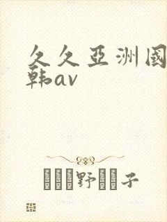 久久亚洲国产日韩av