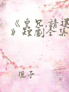 《皇兄,请退位》短剧全集