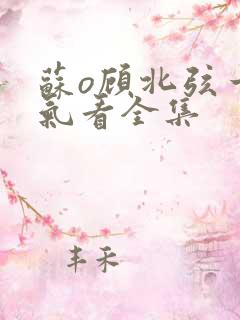 苏o顾北弦一口气看全集