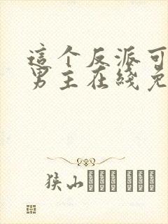 这个反派可真像男主在线免费阅读