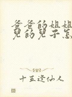 爸爸的姐姐的女儿的儿子怎样称呼