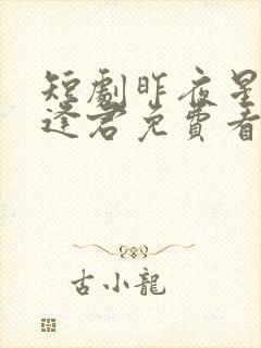 短剧昨夜星辰又逢君免费看