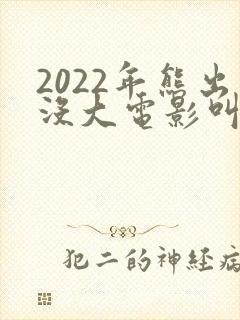 2022年熊出没大电影叫什么