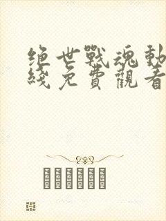 绝世战魂动漫在线免费观看高清