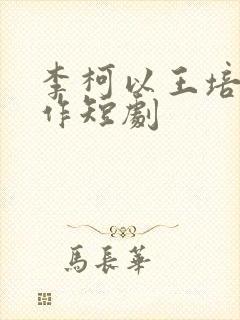 李柯以王培延合作短剧