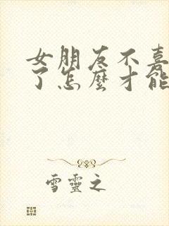 女朋友不喜欢我了怎么才能挽回