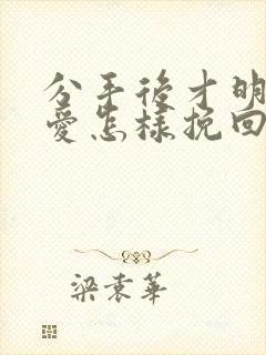 分手后才明白的爱怎样挽回