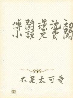 傅闻璟沈初棠的小说免费阅读