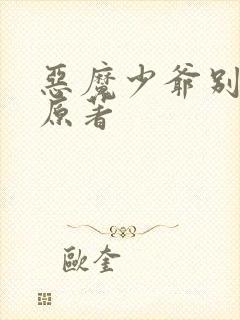 恶魔少爷别吻我原著