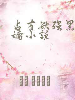 占有欲强黑化病娇小说