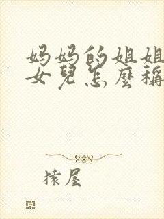 妈妈的姐姐生的女儿怎么称呼