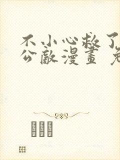 不小心救了江湖公敌漫画 免费