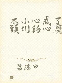 不小心成了女魔头们的心魔小说阅读全文