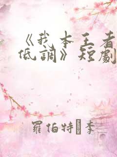 《我本王者只是低调》短剧全集观看