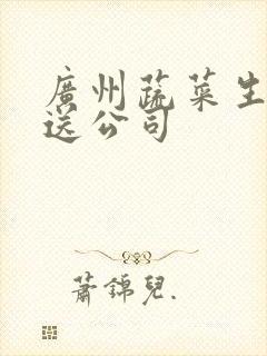 广州蔬菜生鲜配送公司