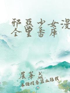 邪恶少女漫画大全里番库