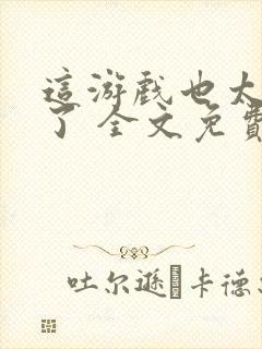 这游戏也太真实了 全文免费阅读