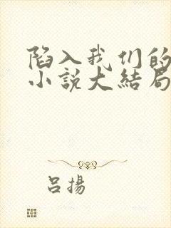 陷入我们的热恋小说大结局