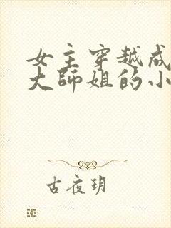 女主穿越成反派大师姐的小说