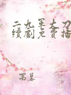 二九军大刀队连续剧免费播放全集