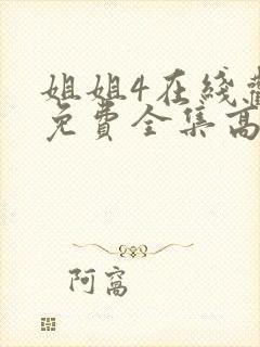 姐姐4在线观看免费全集高清完整版动漫