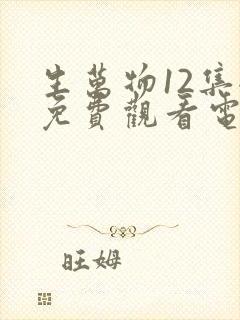 生万物12集全免费观看电视剧