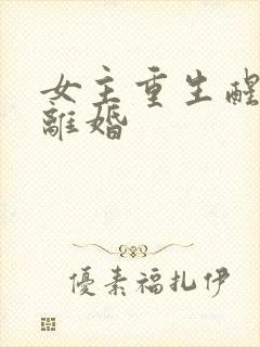 女主重生醒悟要离婚