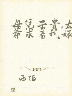 母凭子贵,太子爷求着我嫁入豪门小说