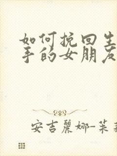 如何挽回生气分手的女朋友