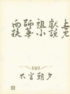 向师祖献上咸鱼扶华小说免费完本