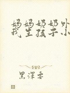 妈妈奶奶外婆给我生孩子小说
