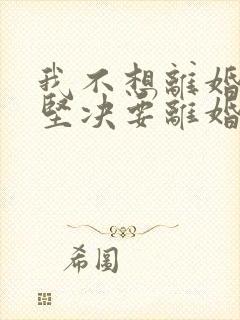 我不想离婚老公坚决要离婚我该怎么办