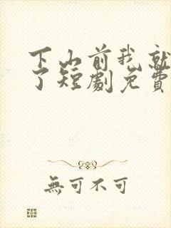 下山前我就无敌了短剧免费观看