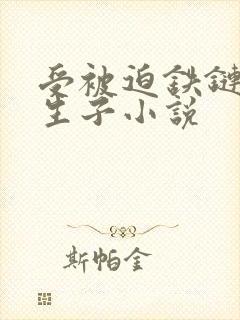 受被迫铁链囚禁生子小说