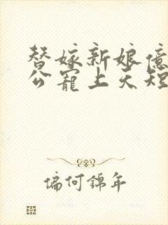 替嫁新娘亿万老公宠上天短剧观看