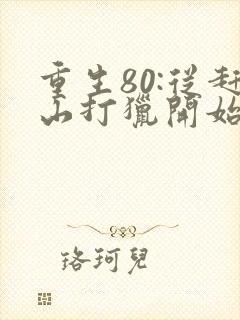 重生80:从赶山打猎开始暴富 薛不是