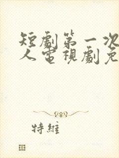 短剧第一次爱的人电视剧免费观看