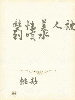 双性美人被调教到喷水