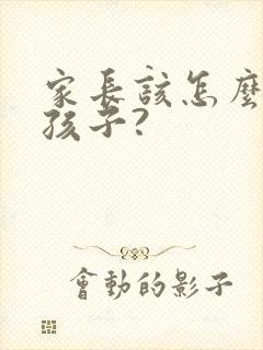 家长该怎么教育孩子?