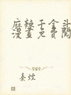 麻辣千金斗恶少漫画免费阅读下拉式