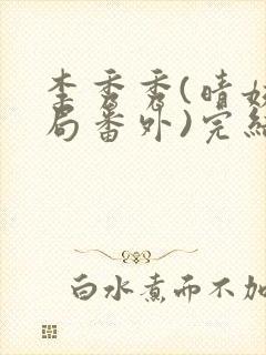 李秀秀(晴姨结局番外)完结阅读无弹窗