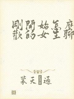 刚开始怎么和喜欢的女生聊天