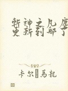 斩神之凡尘神域更新到哪了