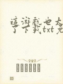 这游戏也太真实了下载txt免费