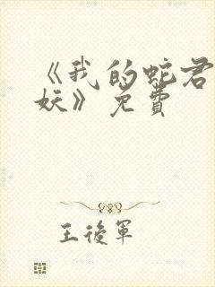 《我的蛇君软又妖》免费